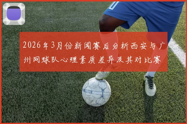 2026年3月份新闻赛后分析西安与广州网球队心理素质差异及其对比赛结果的影响